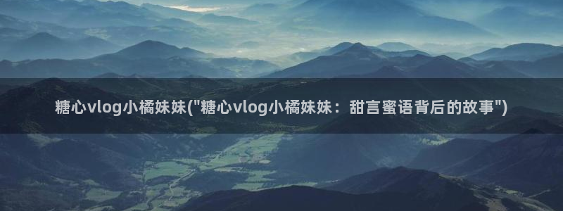 糖心vlog免费星星:糖心vlog小橘妹